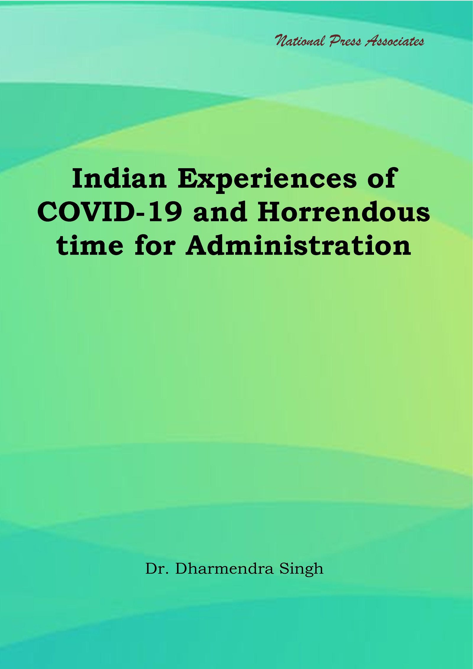 Indian Experiences of COVID 19 and  Horrendous Time for Administration 